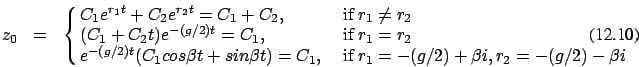\begin{eqnarray}z_0&=&\cases {C_1 e^{r_1 t} + C_2 e^{r_2 t}=C_1+C_2, &\ if $r_1 ...
...C_1, &\ if\ $r_1= -(g/2) + \beta i, r_2= -(g/2) - \beta i$\ \cr}.
\end{eqnarray}