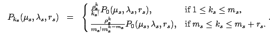 \begin{eqnarray}
P_{k_s}(\mu_s,\lambda_s, r_s)&=&\cases{\frac {\rho^k_s}{k_s!}
P...
...,\lambda_s, r_s) ,
& if $m_s \le k_s \le m_s+r_s$.\cr}. \nonumber \end{eqnarray}