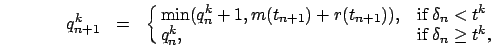 \begin{eqnarray}
q_{n+1}^k&=&\cases {\min(q_n^k+1,m(t_{n+1})+r(t_{n+1})), &if
$\...
...a_n < t^k $\ \cr q_{n}^k , & if $\delta_n \ge
t^k$,\cr}
\nonumber
\end{eqnarray}