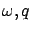 $\omega, q$