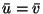 $\bar{u}=\bar{v}$